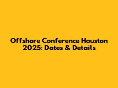 Offshore Conference Houston 2025: Dates & Details