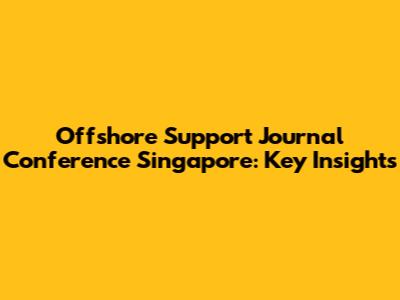 Offshore Support Journal Conference Singapore: Key Insights