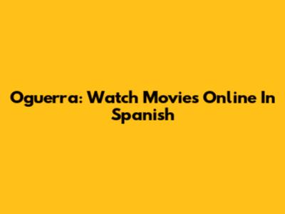Oguerra: Watch Movies Online In Spanish