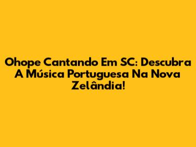 Ohope Cantando Em SC: Descubra A Música Portuguesa Na Nova Zelândia!