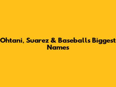 Ohtani, Suarez & Baseball's Biggest Names