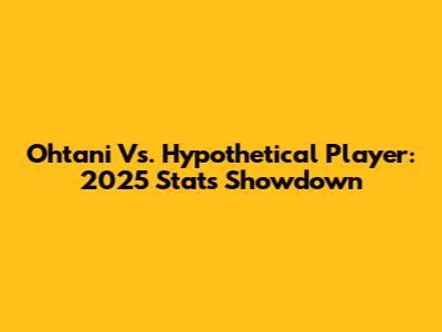 Ohtani Vs. Hypothetical Player: 2025 Stats Showdown