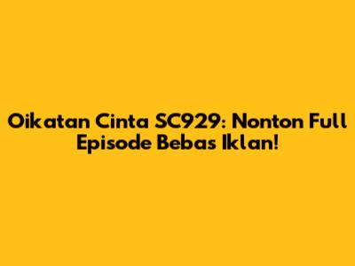 Oikatan Cinta SC929: Nonton Full Episode Bebas Iklan!