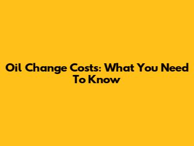 Oil Change Costs: What You Need To Know