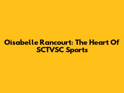 Oisabelle Rancourt: The Heart Of SCTVSC Sports