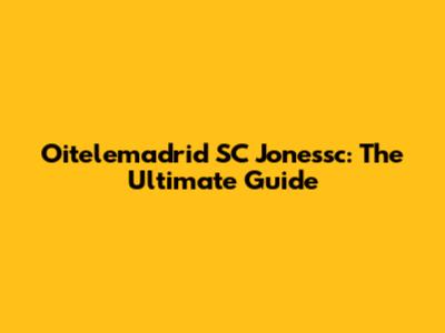 Oitelemadrid SC Jonessc: The Ultimate Guide