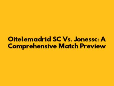 Oitelemadrid SC Vs. Jonessc: A Comprehensive Match Preview