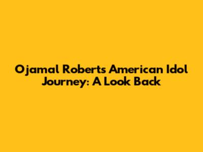 Ojamal Roberts' American Idol Journey: A Look Back