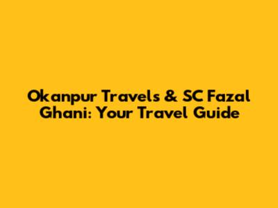 Okanpur Travels & SC Fazal Ghani: Your Travel Guide