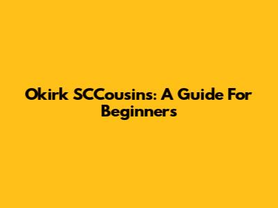 Okirk SCCousins: A Guide For Beginners