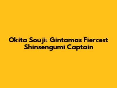 Okita Souji: Gintama's Fiercest Shinsengumi Captain