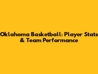 Oklahoma Basketball: Player Stats & Team Performance