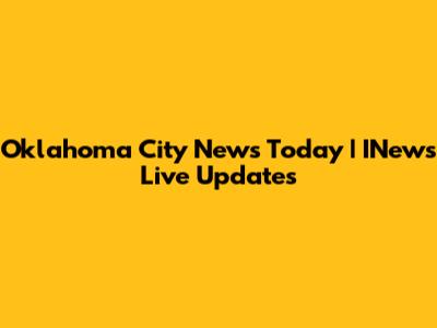 Oklahoma City News Today | INews Live Updates