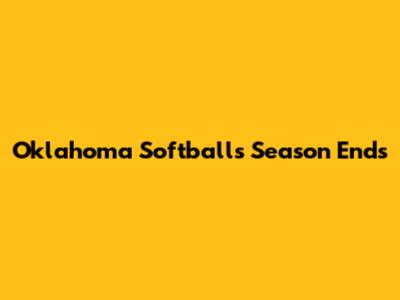 Oklahoma Softball's Season Ends