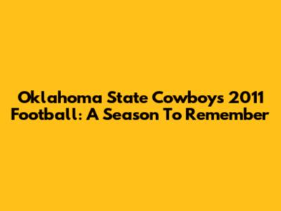 Oklahoma State Cowboys 2011 Football: A Season To Remember