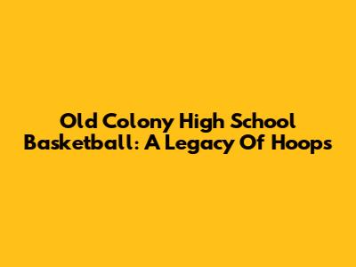 Old Colony High School Basketball: A Legacy Of Hoops