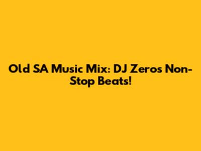 Old SA Music Mix: DJ Zero's Non-Stop Beats!
