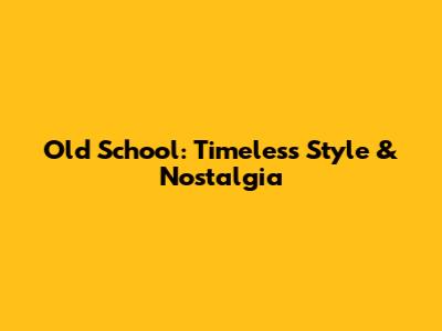 Old School: Timeless Style & Nostalgia