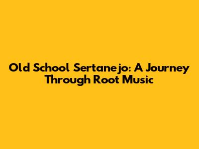 Old School Sertanejo: A Journey Through Root Music