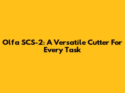 Olfa SCS-2: A Versatile Cutter For Every Task
