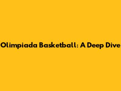 Olimpiada Basketball: A Deep Dive