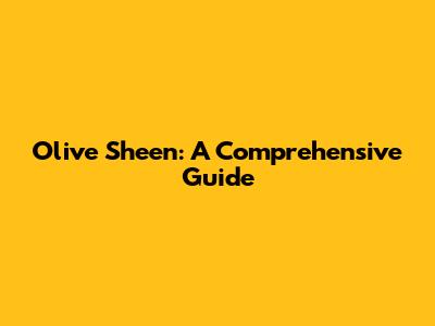 Olive Sheen: A Comprehensive Guide