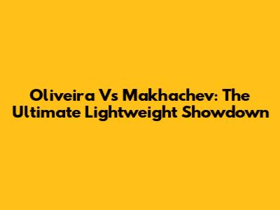Oliveira Vs Makhachev: The Ultimate Lightweight Showdown