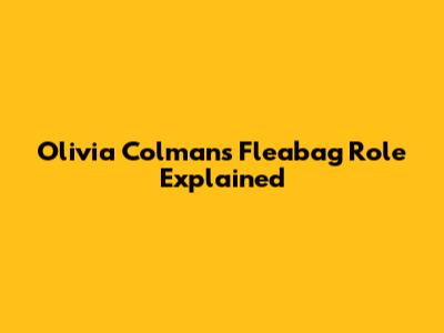 Olivia Colman's Fleabag Role Explained