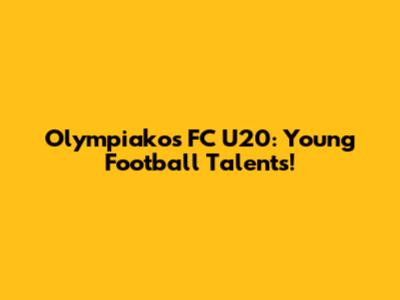 Olympiakos FC U20: Young Football Talents!
