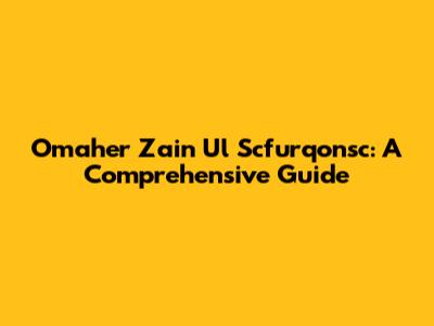 Omaher Zain Ul Scfurqonsc: A Comprehensive Guide