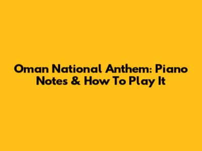 Oman National Anthem: Piano Notes & How To Play It