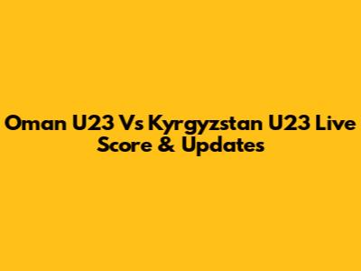 Oman U23 Vs Kyrgyzstan U23 Live Score & Updates