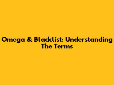 Omega & Blacklist: Understanding The Terms