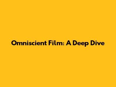 Omniscient Film: A Deep Dive
