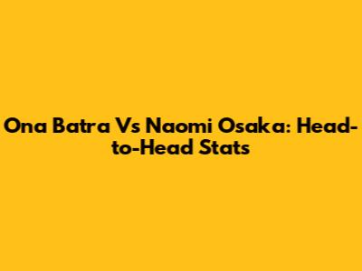 Ona Batra Vs Naomi Osaka: Head-to-Head Stats