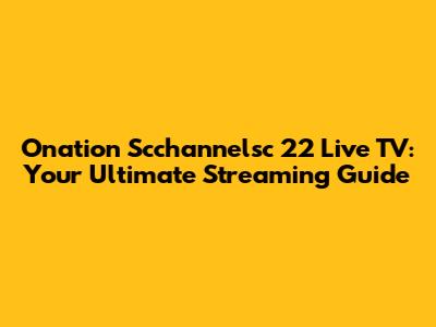 Onation Scchannelsc 22 Live TV: Your Ultimate Streaming Guide