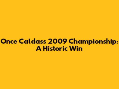 Once Caldas's 2009 Championship: A Historic Win