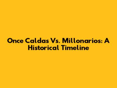 Once Caldas Vs. Millonarios: A Historical Timeline