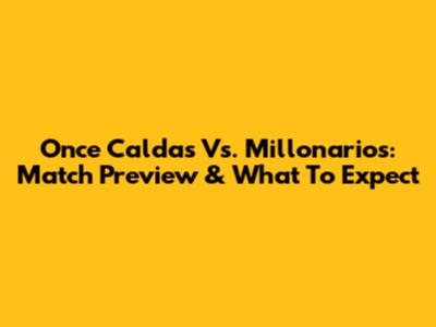 Once Caldas Vs. Millonarios: Match Preview & What To Expect