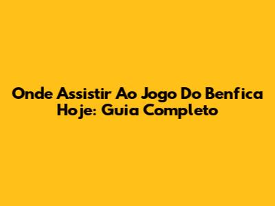 Onde Assistir Ao Jogo Do Benfica Hoje: Guia Completo