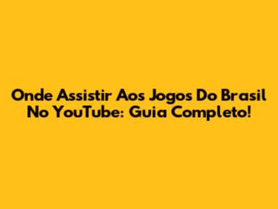 Onde Assistir Aos Jogos Do Brasil No YouTube: Guia Completo!