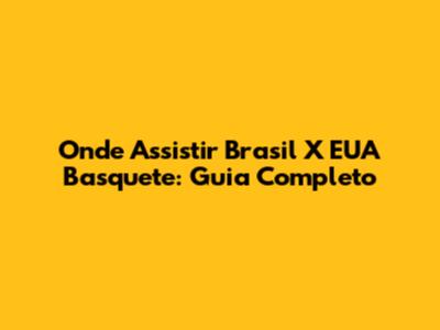 Onde Assistir Brasil X EUA Basquete: Guia Completo
