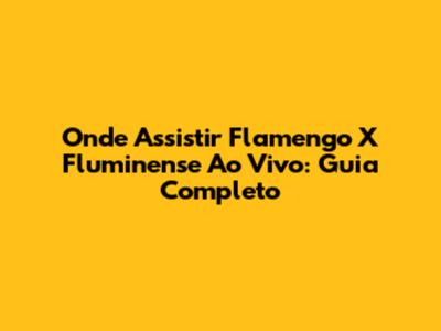 Onde Assistir Flamengo X Fluminense Ao Vivo: Guia Completo