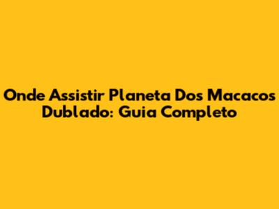 Onde Assistir Planeta Dos Macacos Dublado: Guia Completo