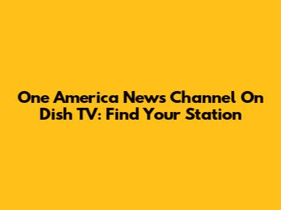 One America News Channel On Dish TV: Find Your Station