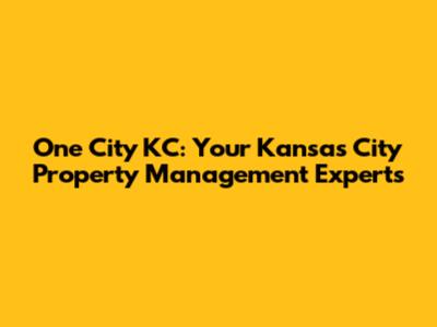 One City KC: Your Kansas City Property Management Experts