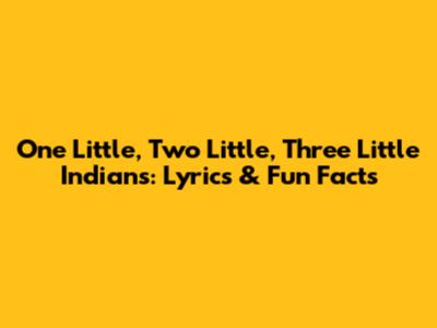 One Little, Two Little, Three Little Indians: Lyrics & Fun Facts