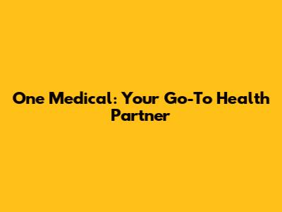 One Medical: Your Go-To Health Partner