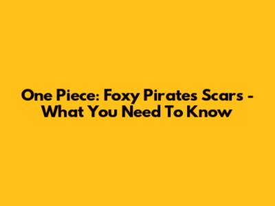 One Piece: Foxy Pirates' Scars - What You Need To Know