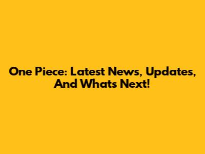 One Piece: Latest News, Updates, And What's Next!